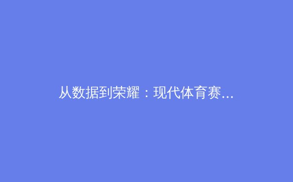 从数据到荣耀：现代体育赛事中的战术革新与运动员心理博弈 - 2